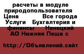 расчеты в модуле природопользователя › Цена ­ 3 000 - Все города Услуги » Бухгалтерия и финансы   . Ненецкий АО,Нижняя Пеша с.